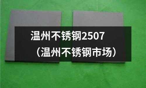 溫州不銹鋼2507(溫州不銹鋼市場)