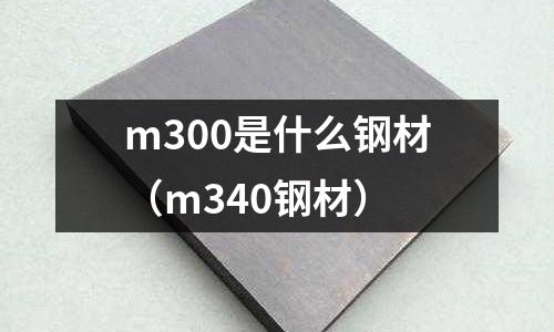 m300是什么鋼材(m340鋼材)