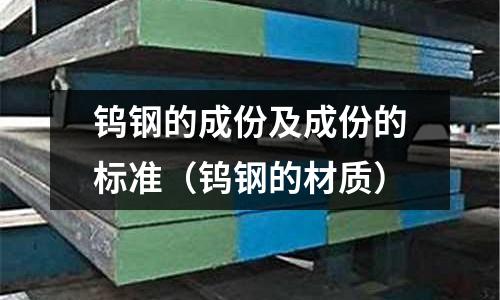 鎢鋼的成份及成份的標準（鎢鋼的材質）