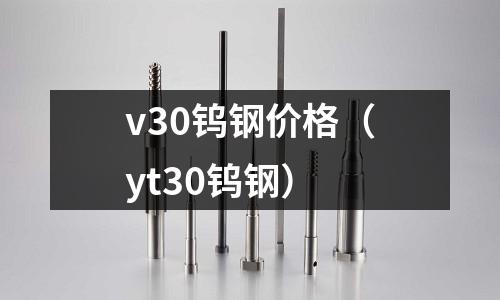 v30鎢鋼價(jià)格（yt30鎢鋼）