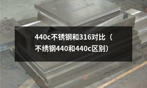 440c不銹鋼和316對比（不繡鋼440和440c區(qū)別）