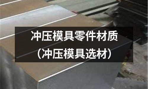 沖壓模具零件材質（沖壓模具選材）
