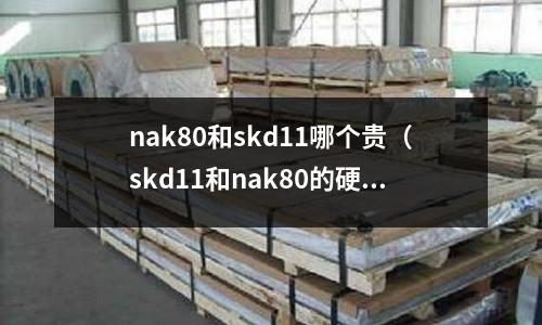 nak80和skd11哪個貴（skd11和nak80的硬度）