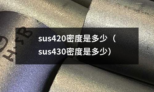 sus420密度是多少（sus430密度是多少）