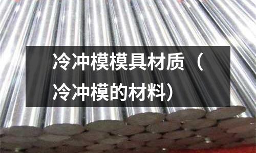 冷沖模模具材質（冷沖模的材料）