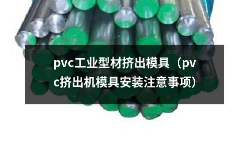 pvc工業型材擠出模具（pvc擠出機模具安裝注意事項）