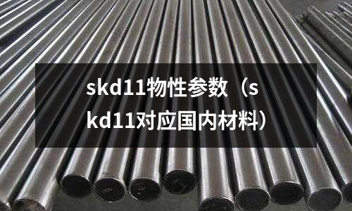 skd11物性參數(shù)（skd11對應(yīng)國內(nèi)材料）