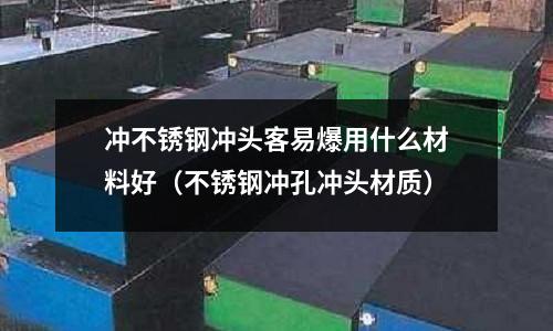 沖不銹鋼沖頭客易爆用什么材料好（不銹鋼沖孔沖頭材質）