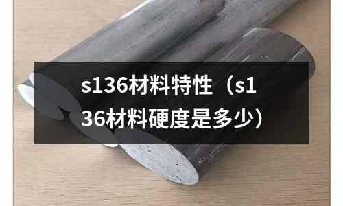 s136材料特性(s136材料硬度是多少)