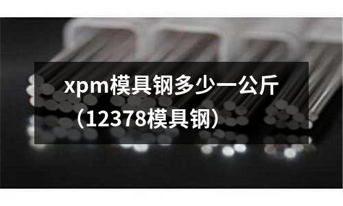 xpm模具鋼多少一公斤(12378模具鋼)