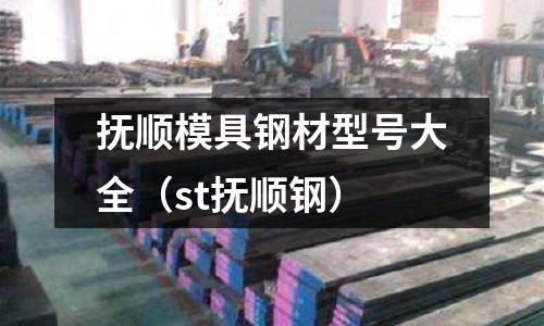 撫順模具鋼材型號(hào)大全(st撫順鋼)