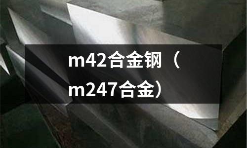 m42合金鋼(m247合金)