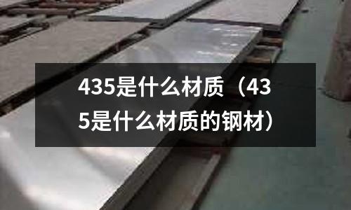 435是什么材質（435是什么材質的鋼材）