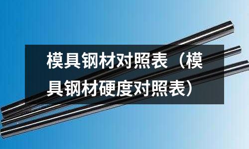 模具鋼材對(duì)照表（模具鋼材硬度對(duì)照表）
