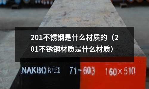 201不銹鋼是什么材質(zhì)的（201不銹鋼材質(zhì)是什么材質(zhì)）