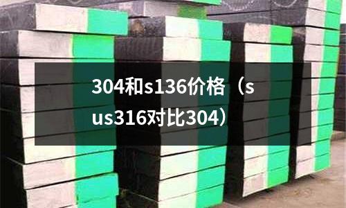 304和s136價格（sus316對比304）