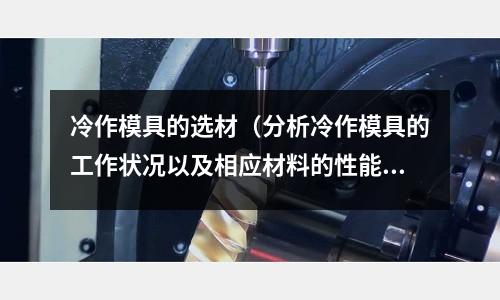 冷作模具的選材（分析冷作模具的工作狀況以及相應材料的性能要求）