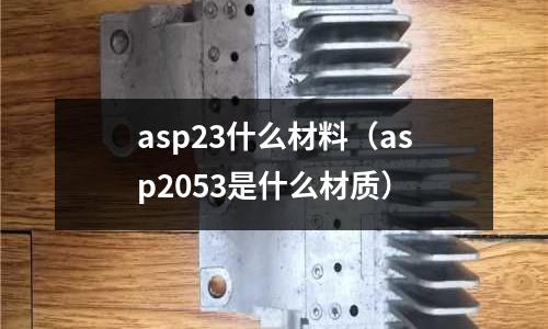 asp23什么材料（asp2053是什么材質）