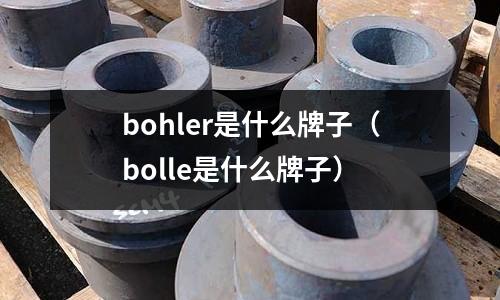 bohler是什么牌子（bolle是什么牌子）