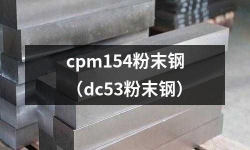 cpm154粉末鋼（dc53粉末鋼）