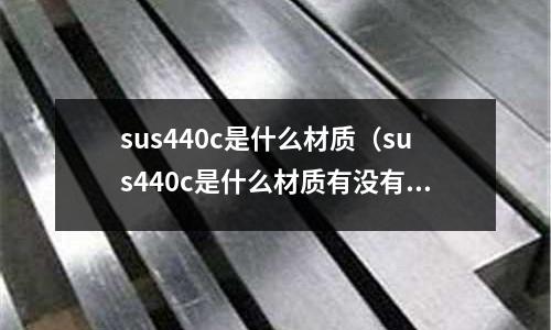sus440c是什么材質（sus440c是什么材質有沒有磁性）