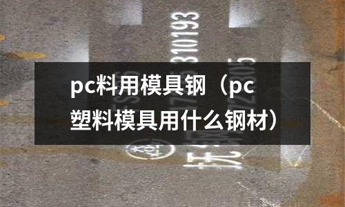 pc料用模具鋼（pc塑料模具用什么鋼材）