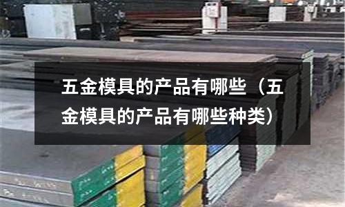 五金模具的產品有哪些（五金模具的產品有哪些種類）