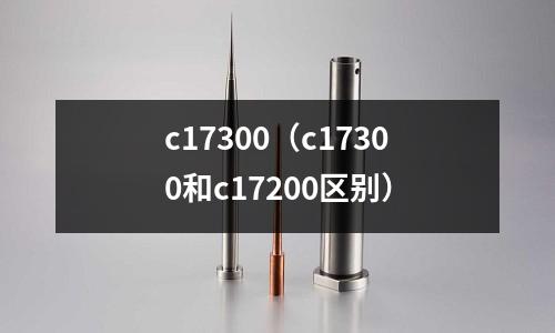 c17300（c17300和c17200區(qū)別）