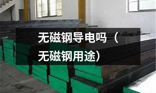 無磁鋼導電嗎（無磁鋼用途）
