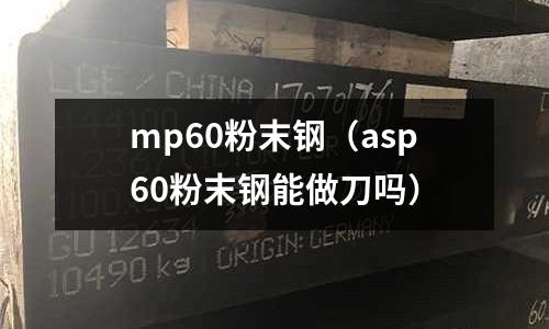 mp60粉末鋼（asp60粉末鋼能做刀嗎）