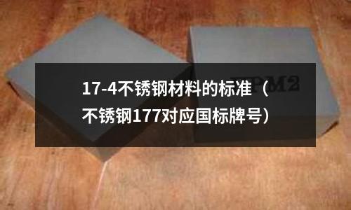 17-4不銹鋼材料的標準（不銹鋼177對應國標牌號）