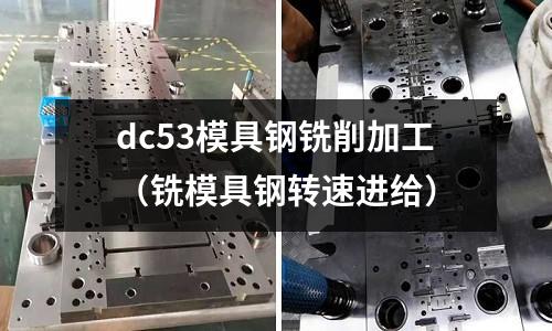 dc53模具鋼銑削加工（銑模具鋼轉(zhuǎn)速進(jìn)給）