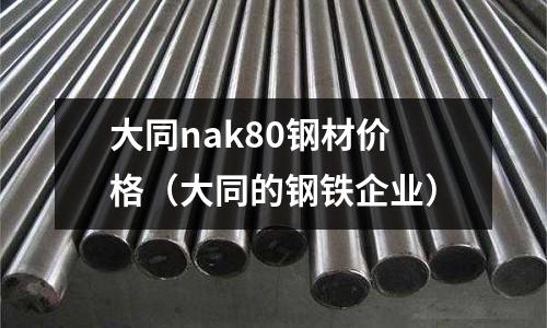 大同nak80鋼材價格（大同的鋼鐵企業）