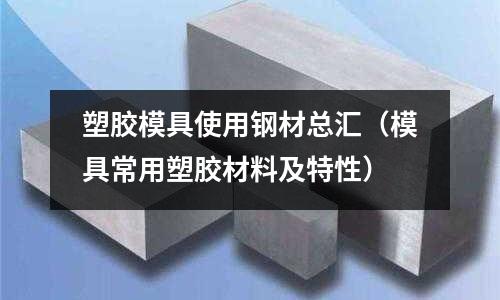 塑膠模具使用鋼材總匯(模具常用塑膠材料及特性)