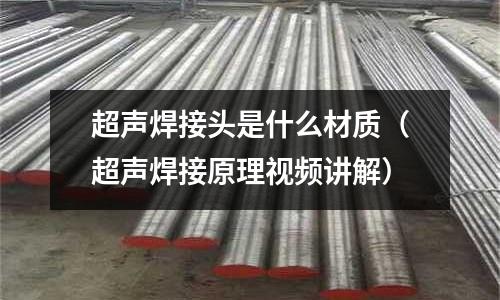 超聲焊接頭是什么材質（超聲焊接原理視頻講解）