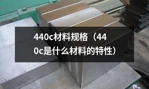 440c材料規格（440c是什么材料的特性）