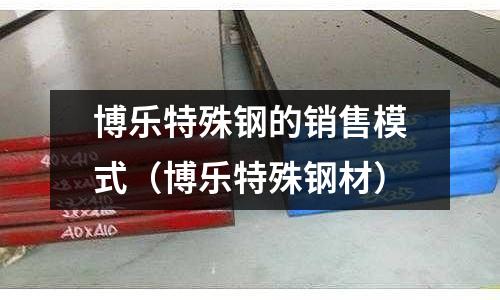 博樂特殊鋼的銷售模式（博樂特殊鋼材）