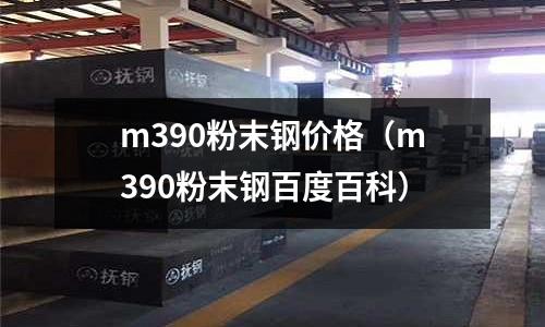m390粉末鋼價(jià)格（m390粉末鋼百度百科）