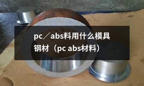 pc／abs料用什么模具鋼材（pc abs材料）