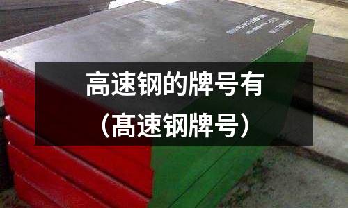 高速鋼的牌號有（髙速鋼牌號）