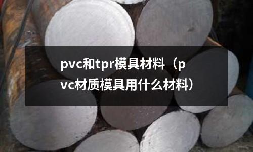 pvc和tpr模具材料(pvc材質(zhì)模具用什么材料)