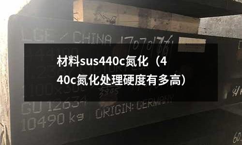 材料sus440c氮化(440c氮化處理硬度有多高)