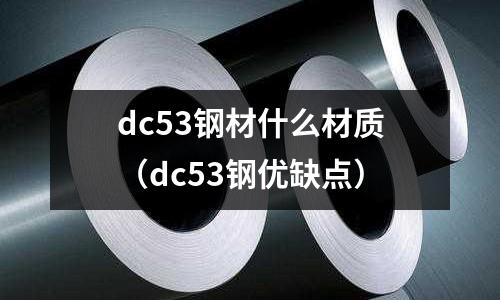 dc53鋼材什么材質（dc53鋼優缺點）