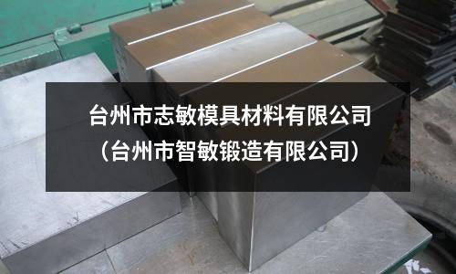 臺州市志敏模具材料有限公司(臺州市智敏鍛造有限公司)