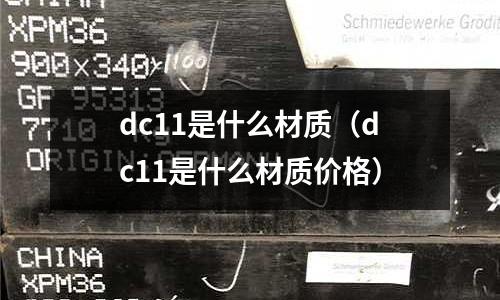 dc11是什么材質（dc11是什么材質價格）