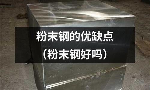粉末鋼的優缺點（粉末鋼好嗎）