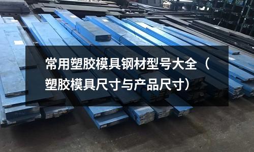 常用塑膠模具鋼材型號大全（塑膠模具尺寸與產品尺寸）