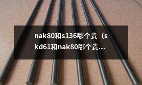 nak80和s136哪個貴(skd61和nak80哪個貴)