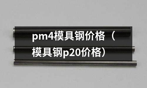 pm4模具鋼價格（模具鋼p20價格）