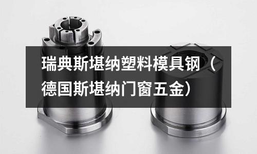 瑞典斯堪納塑料模具鋼（德國斯堪納門窗五金）